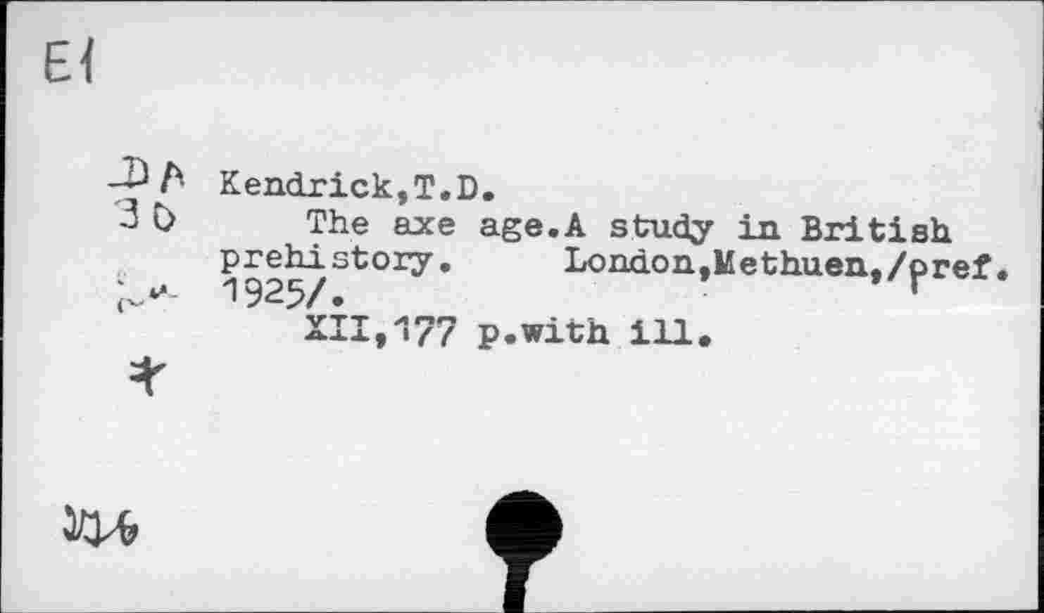 ﻿зо
Kendrick,T.D.
The axe age.A study in British prehistory. London,Methuen./pr< 1925/. •
XII,177 p.with. ill.
